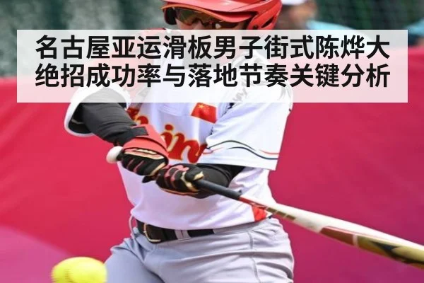 名古屋亚运滑板男子街式陈烨大绝招成功率与落地节奏关键分析