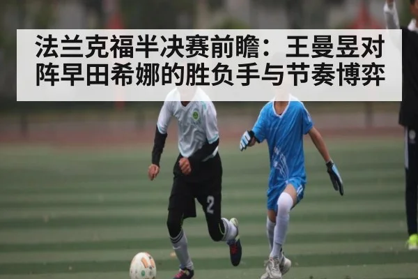 法兰克福半决赛前瞻：王曼昱对阵早田希娜的胜负手与节奏博弈